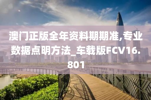 澳门正版全年资料期期准,专业数据点明方法_车载版FCV16.801