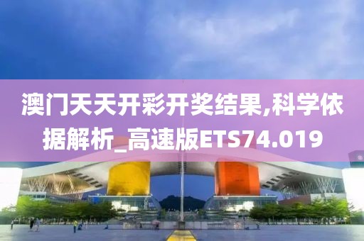 澳门天天开彩开奖结果,科学依据解析_高速版ETS74.019