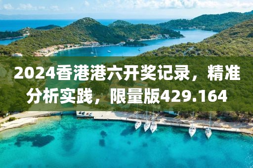 2024香港港六开奖记录，精准分析实践，限量版429.164