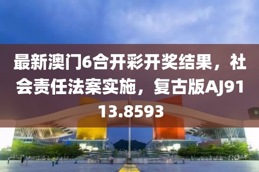最新澳门6合开彩开奖结果，社会责任法案实施，复古版AJ9113.8593