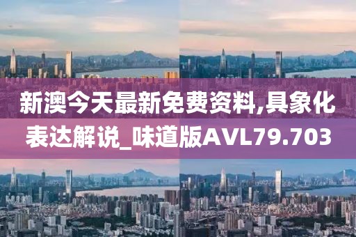 新澳今天最新免费资料,具象化表达解说_味道版AVL79.703