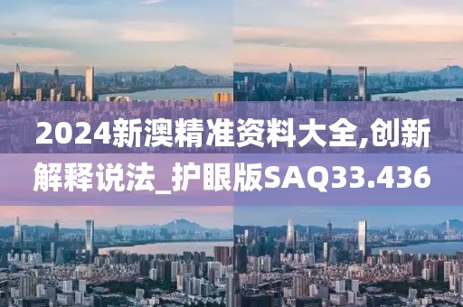 2024新澳精准资料大全,创新解释说法_护眼版SAQ33.436
