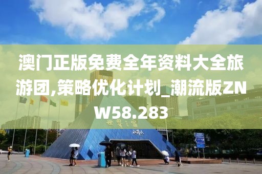 澳门正版免费全年资料大全旅游团,策略优化计划_潮流版ZNW58.283