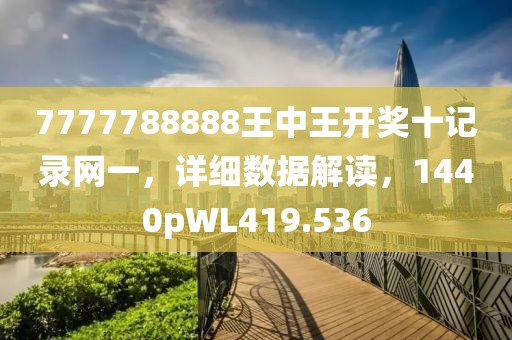 7777788888王中王开奖十记录网一，详细数据解读，1440pWL419.536