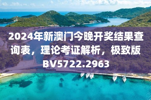 2024年新澳门今晚开奖结果查询表，理论考证解析，极致版BV5722.2963