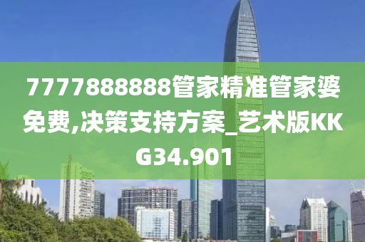7777888888管家精准管家婆免费,决策支持方案_艺术版KKG34.901