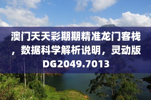 澳门天天彩期期精准龙门客栈，数据科学解析说明，灵动版DG2049.7013