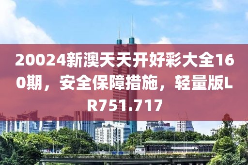 20024新澳天天开好彩大全160期，安全保障措施，轻量版LR751.717