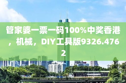 管家婆一票一码100%中奖香港，机械，DIY工具版9326.4762