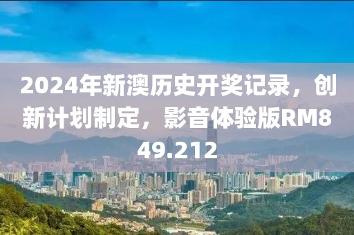 2024年新澳历史开奖记录，创新计划制定，影音体验版RM849.212