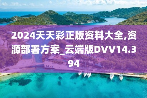 2024天天彩正版资料大全,资源部署方案_云端版DVV14.394
