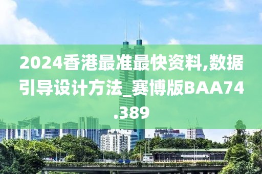 2024香港最准最快资料,数据引导设计方法_赛博版BAA74.389
