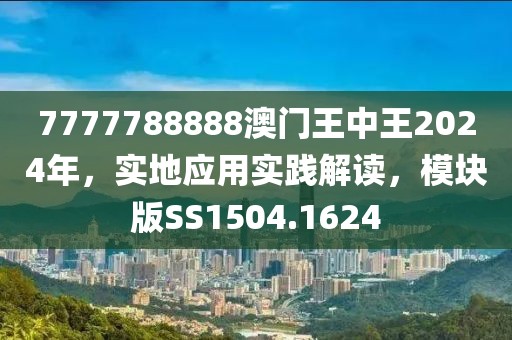 7777788888澳门王中王2024年，实地应用实践解读，模块版SS1504.1624