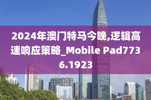 2024年澳门特马今晚,逻辑高速响应策略_Mobile Pad7736.1923