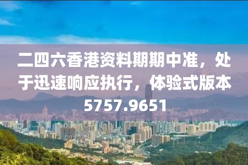 二四六香港资料期期中准，处于迅速响应执行，体验式版本5757.9651