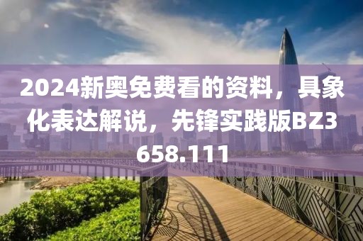 2024新奥免费看的资料，具象化表达解说，先锋实践版BZ3658.111