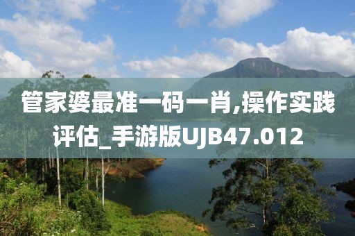 管家婆最准一码一肖,操作实践评估_手游版UJB47.012
