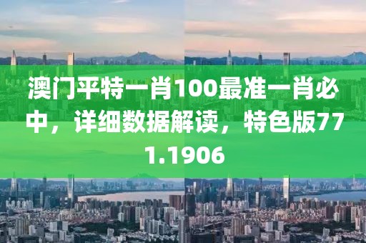 澳门平特一肖100最准一肖必中，详细数据解读，特色版771.1906