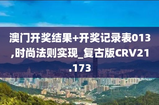 澳门开奖结果+开奖记录表013,时尚法则实现_复古版CRV21.173