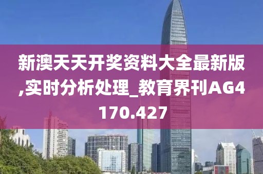 新澳天天开奖资料大全最新版,实时分析处理_教育界刊AG4170.427