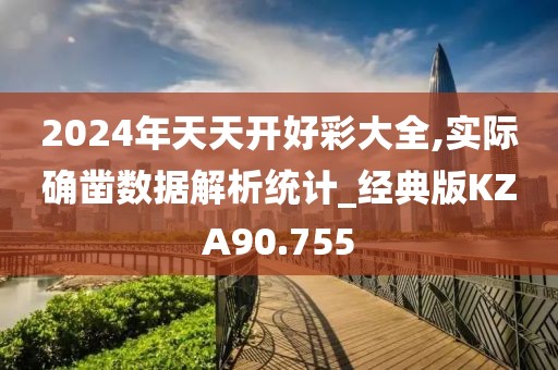 2024年天天开好彩大全,实际确凿数据解析统计_经典版KZA90.755