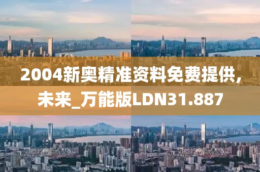 2004新奥精准资料免费提供,未来_万能版LDN31.887