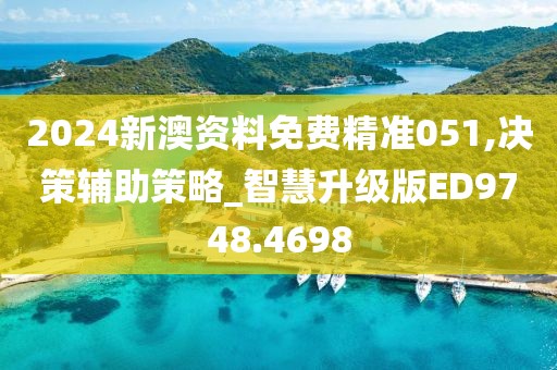 2024新澳资料免费精准051,决策辅助策略_智慧升级版ED9748.4698