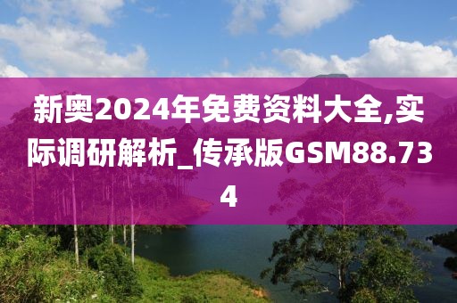 新奥2024年免费资料大全,实际调研解析_传承版GSM88.734