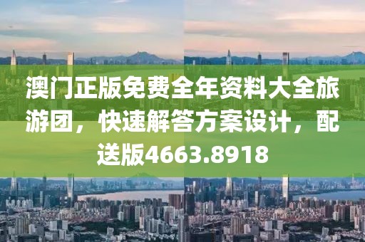 澳门正版免费全年资料大全旅游团，快速解答方案设计，配送版4663.8918