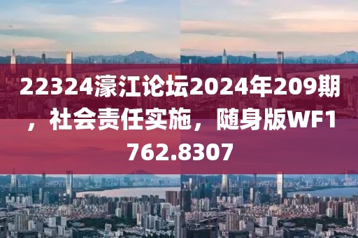 22324濠江论坛2024年209期，社会责任实施，随身版WF1762.8307