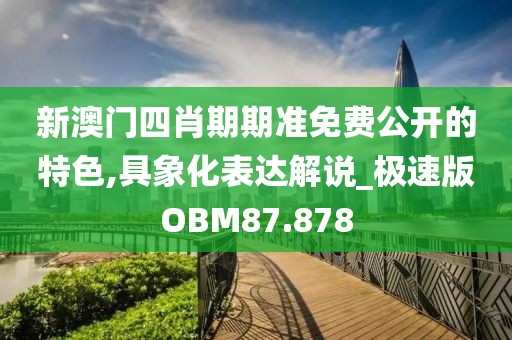 新澳门四肖期期准免费公开的特色,具象化表达解说_极速版OBM87.878