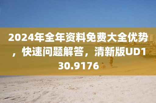 2024年全年资料免费大全优势，快速问题解答，清新版UD130.9176