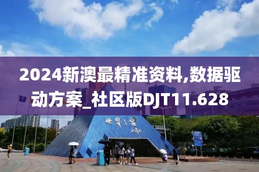 2024新澳最精准资料,数据驱动方案_社区版DJT11.628
