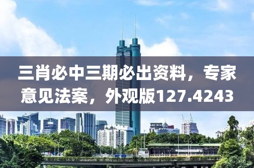 三肖必中三期必出资料，专家意见法案，外观版127.4243
