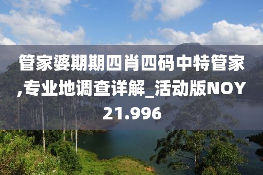 管家婆期期四肖四码中特管家,专业地调查详解_活动版NOY21.996