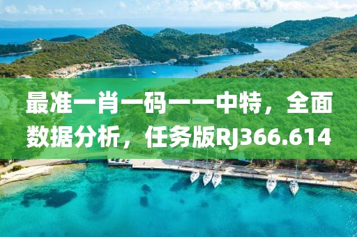 最准一肖一码一一中特，全面数据分析，任务版RJ366.614