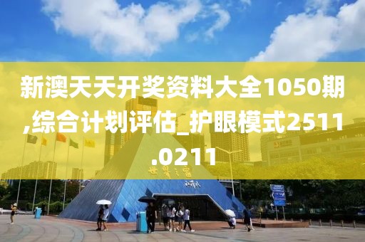 新澳天天开奖资料大全1050期,综合计划评估_护眼模式2511.0211