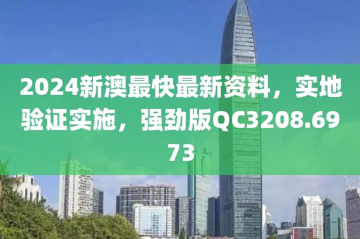 2024新澳最快最新资料，实地验证实施，强劲版QC3208.6973