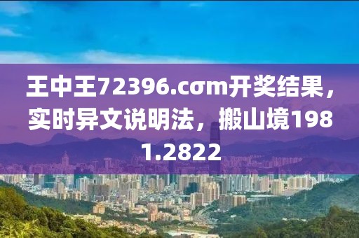 王中王72396.cσm开奖结果，实时异文说明法，搬山境1981.2822