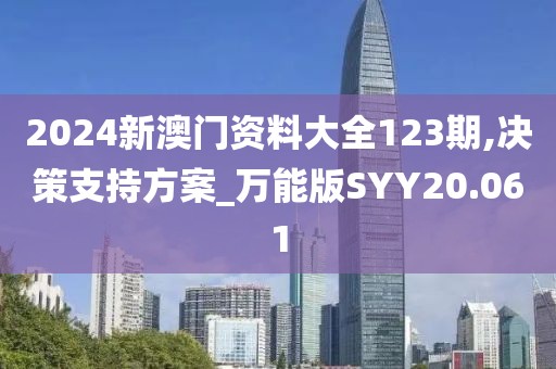 2024新澳门资料大全123期,决策支持方案_万能版SYY20.061