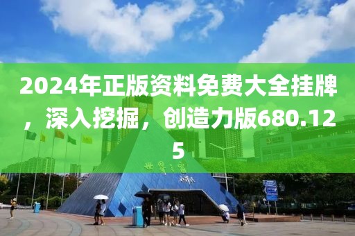 2024年正版资料免费大全挂牌，深入挖掘，创造力版680.125