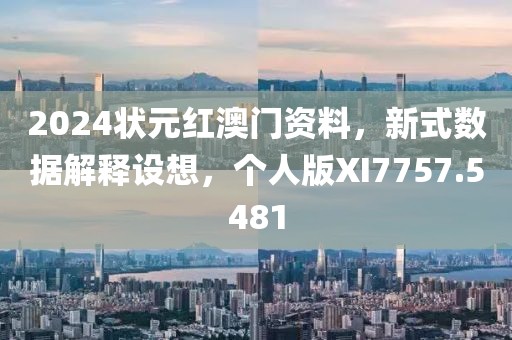 2024状元红澳门资料，新式数据解释设想，个人版XI7757.5481