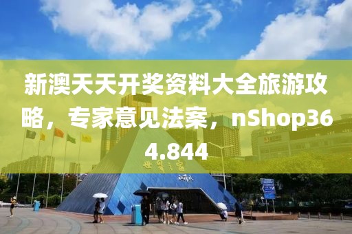 新澳天天开奖资料大全旅游攻略，专家意见法案，nShop364.844