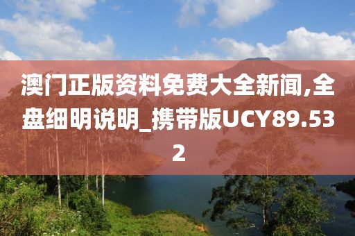 澳门正版资料免费大全新闻,全盘细明说明_携带版UCY89.532