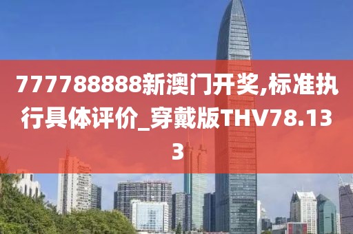 777788888新澳门开奖,标准执行具体评价_穿戴版THV78.133