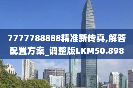 7777788888精准新传真,解答配置方案_调整版LKM50.898
