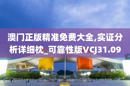 澳门正版精准免费大全,实证分析详细枕_可靠性版VCJ31.09