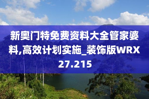 新奥门特免费资料大全管家婆料,高效计划实施_装饰版WRX27.215