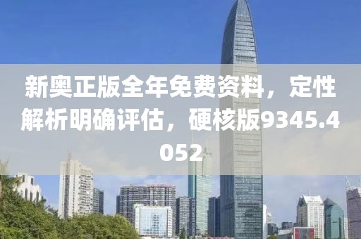 新奥正版全年免费资料，定性解析明确评估，硬核版9345.4052