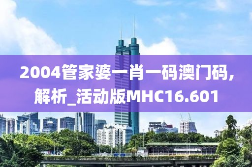 2004管家婆一肖一码澳门码,解析_活动版MHC16.601
